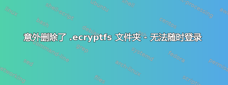 意外删除了 .ecryptfs 文件夹 - 无法随时登录