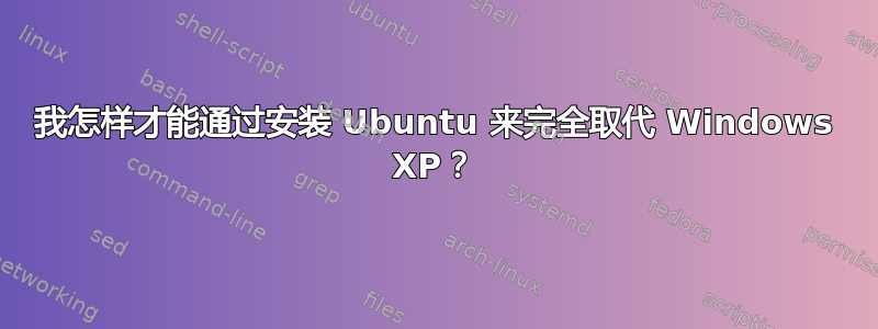 我怎样才能通过安装 Ubuntu 来完全取代 Windows XP？