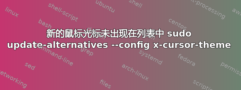 新的鼠标光标未出现在列表中 sudo update-alternatives --config x-cursor-theme