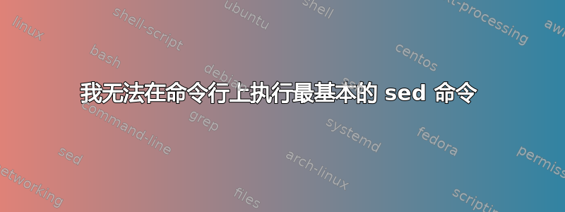 我无法在命令行上执行最基本的 sed 命令