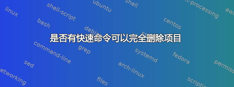 是否有快速命令可以完全删除项目