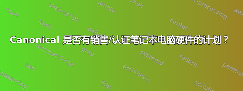 Canonical 是否有销售/认证笔记本电脑硬件的计划？