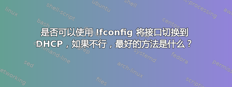 是否可以使用 Ifconfig 将接口切换到 DHCP，如果不行，最好的方法是什么？