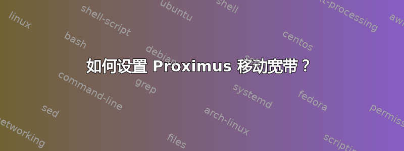 如何设置 Proximus 移动宽带？