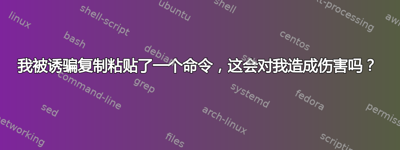 我被诱骗复制粘贴了一个命令，这会对我造成伤害吗？