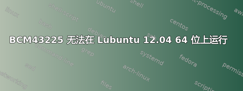 BCM43225 无法在 Lubuntu 12.04 64 位上运行 