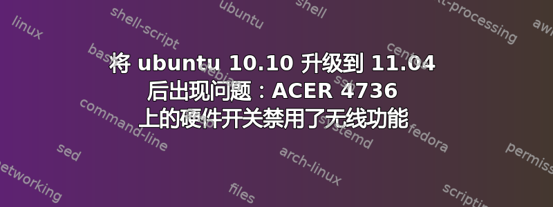 将 ubuntu 10.10 升级到 11.04 后出现问题：ACER 4736 上的硬件开关禁用了无线功能