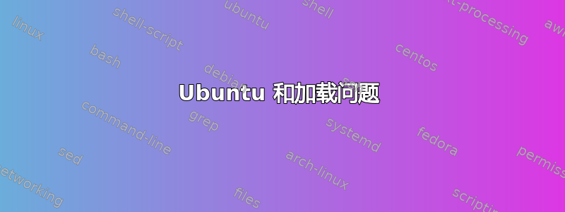 Ubuntu 和加载问题