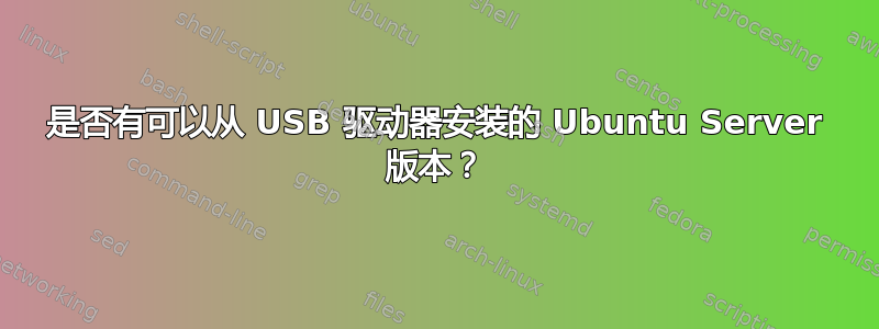 是否有可以从 USB 驱动器安装的 Ubuntu Server 版本？