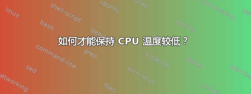 如何才能保持 CPU 温度较低？