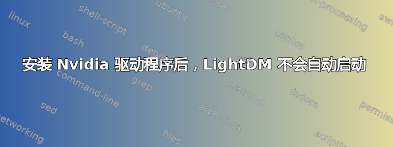 安装 Nvidia 驱动程序后，LightDM 不会自动启动