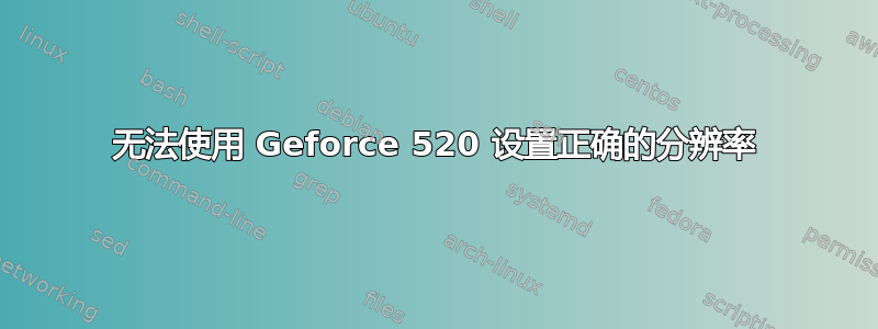 无法使用 Geforce 520 设置正确的分辨率