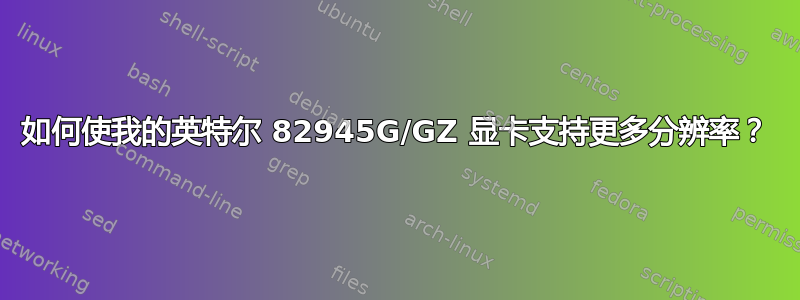 如何使我的英特尔 82945G/GZ 显卡支持更多分辨率？