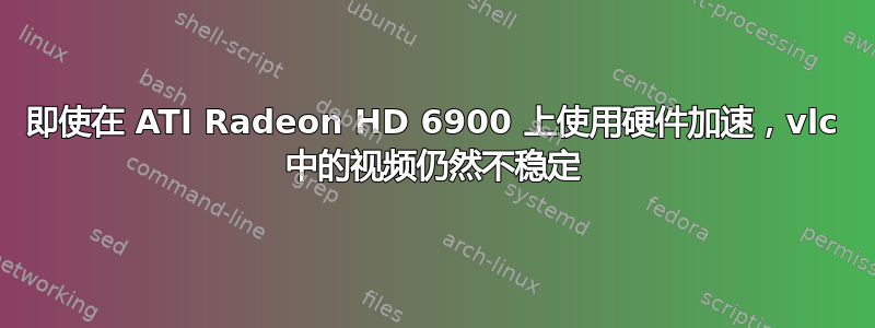 即使在 ATI Radeon HD 6900 上使用硬件加速，vlc 中的视频仍然不稳定