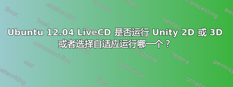 Ubuntu 12.04 LiveCD 是否运行 Unity 2D 或 3D 或者选择自适应运行哪一个？