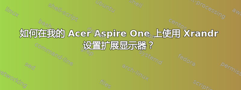 如何在我的 Acer Aspire One 上使用 Xrandr 设置扩展显示器？