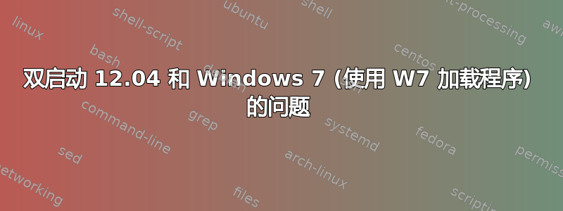 双启动 12.04 和 Windows 7 (使用 W7 加载程序) 的问题