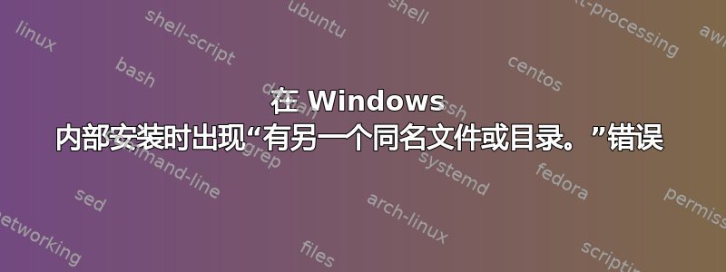 在 Windows 内部安装时出现“有另一个同名文件或目录。”错误