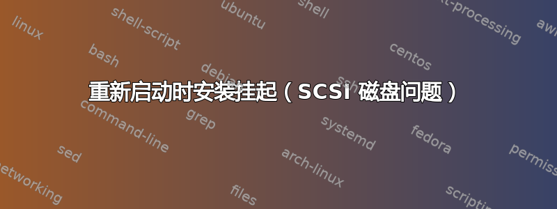 重新启动时安装挂起（SCSI 磁盘问题）