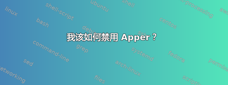 我该如何禁用 Apper？