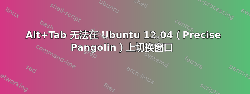 Alt+Tab 无法在 Ubuntu 12.04（Precise Pangolin）上切换窗口 