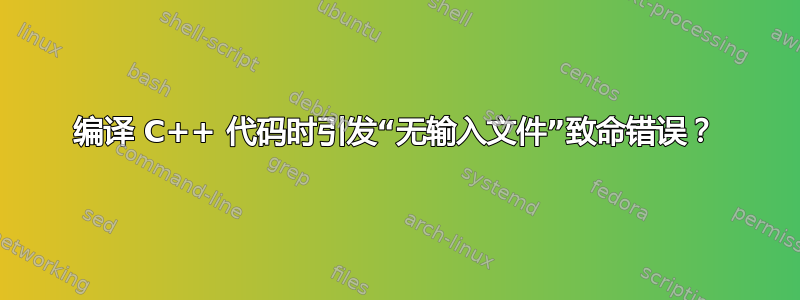 编译 C++ 代码时引发“无输入文件”致命错误？