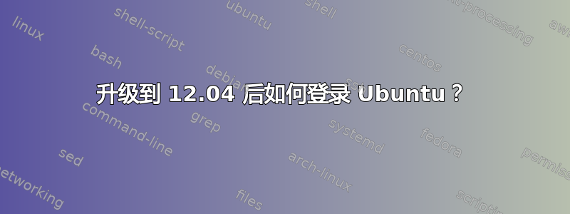 升级到 12.04 后如何登录 Ubuntu？