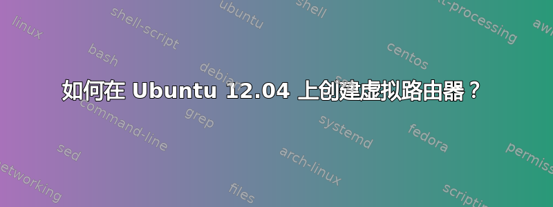 如何在 Ubuntu 12.04 上创建虚拟路由器？