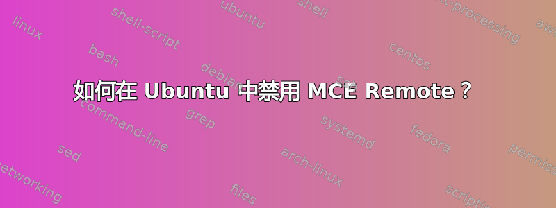 如何在 Ubuntu 中禁用 MCE Remote？