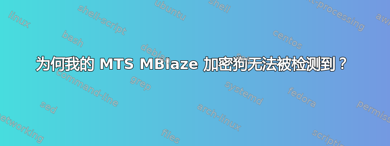 为何我的 MTS MBlaze 加密狗无法被检测到？