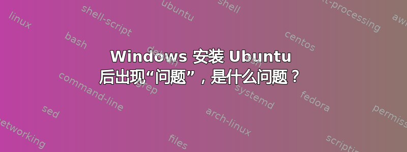 Windows 安装 Ubuntu 后出现“问题”，是什么问题？