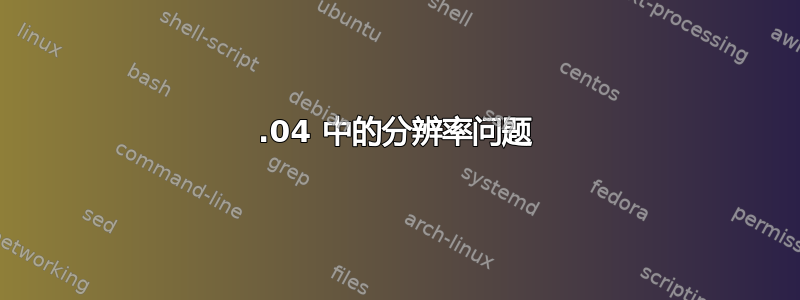 12.04 中的分辨率问题