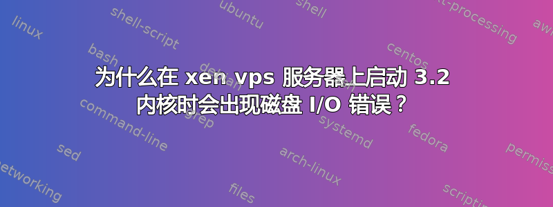 为什么在 xen vps 服务器上启动 3.2 内核时会出现磁盘 I/O 错误？