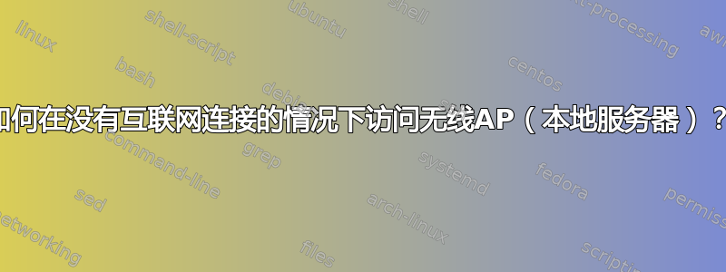 如何在没有互联网连接的情况下访问无线AP（本地服务器）？