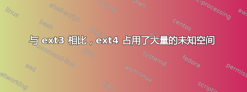 与 ext3 相比，ext4 占用了大量的未知空间