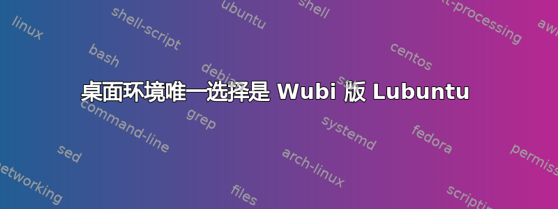 桌面环境唯一选择是 Wubi 版 Lubuntu