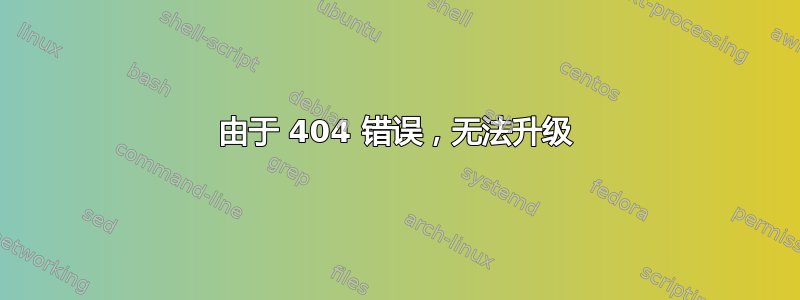 由于 404 错误，无法升级