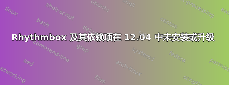 Rhythmbox 及其依赖项在 12.04 中未安装或升级