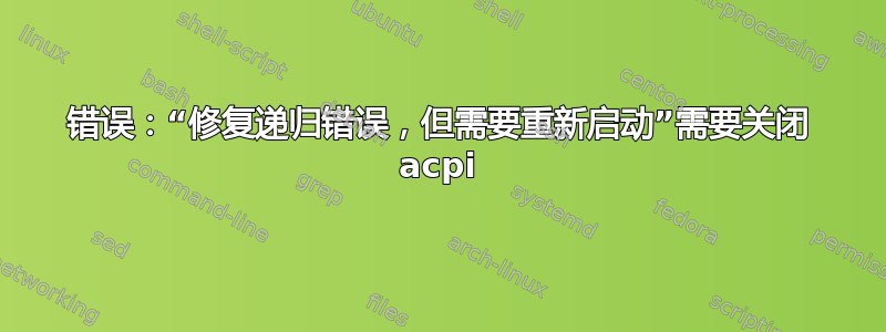 错误：“修复递归错误，但需要重新启动”需要关闭 acpi