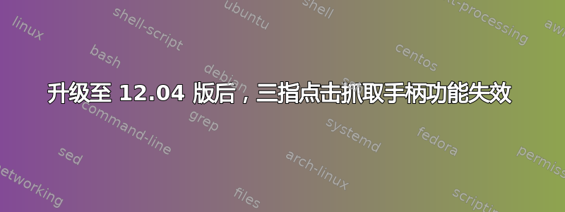 升级至 12.04 版后，三指点击抓取手柄功能失效