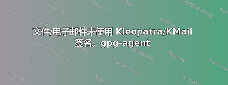 文件/电子邮件未使用 Kleopatra/KMail 签名。gpg-agent