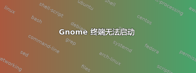 Gnome 终端无法启动