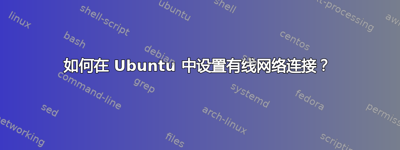 如何在 Ubuntu 中设置有线网络连接？