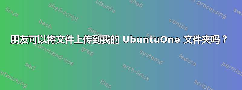 朋友可以将文件上传到我的 UbuntuOne 文件夹吗？