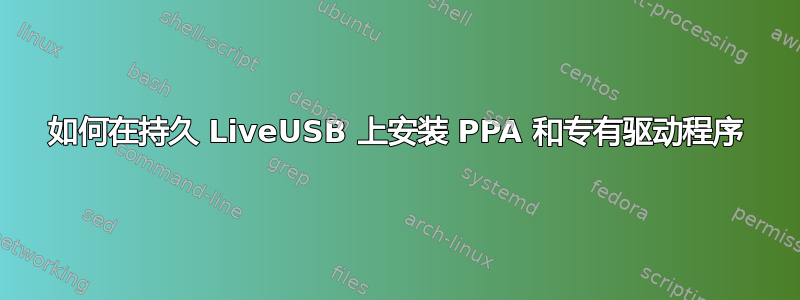 如何在持久 LiveUSB 上安装 PPA 和专有驱动程序