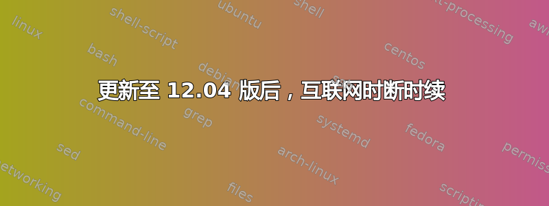 更新至 12.04 版后，互联网时断时续