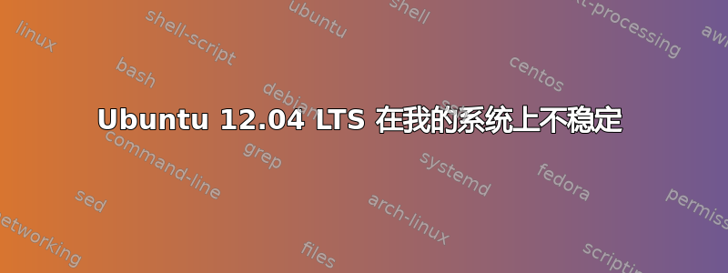 Ubuntu 12.04 LTS 在我的系统上不稳定