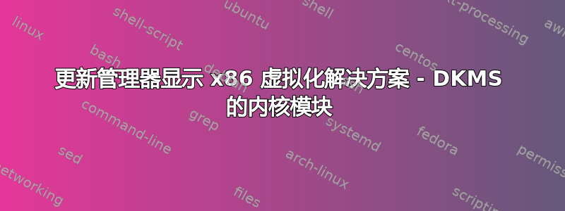 更新管理器显示 x86 虚拟化解决方案 - DKMS 的内核模块