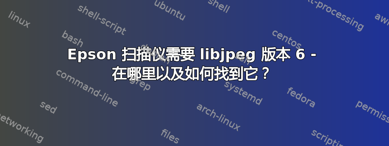 Epson 扫描仪需要 libjpeg 版本 6 - 在哪里以及如何找到它？