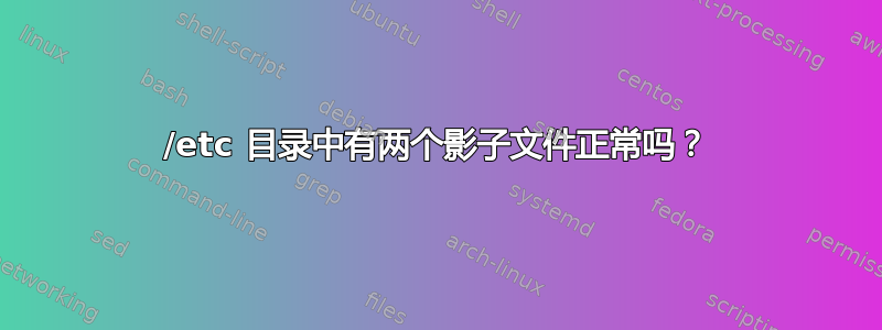 /etc 目录中有两个影子文件正常吗？